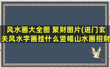 风水画大全图 聚财图片(进门玄关风水字画挂什么竖幅山水画招财旺运)